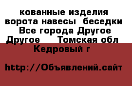 кованные изделия ворота,навесы, беседки  - Все города Другое » Другое   . Томская обл.,Кедровый г.